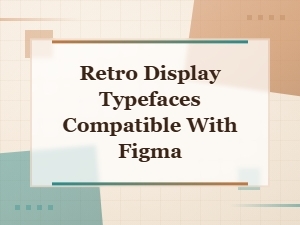 Retro Display Typefaces Compatible with Figma for Bold Decorative Designs
