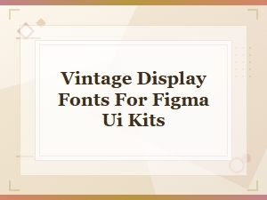 Vintage Display Fonts for Figma Ui Kits – Decorative Typefaces Collection