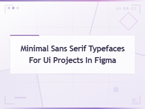Minimal Sans Serif Typefaces for Ui Design in Figma