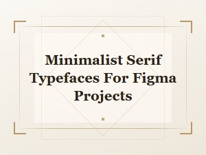 Minimalist Serif Typefaces for Modern Figma Design Projects